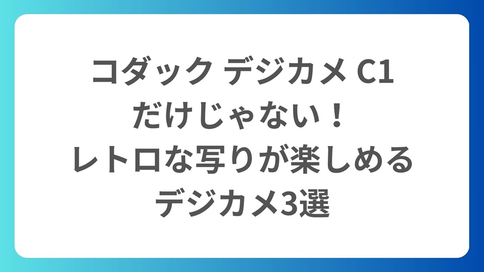コダック デジカメ C1だけじゃない！レトロな写りが楽しめるデジカメ3選
